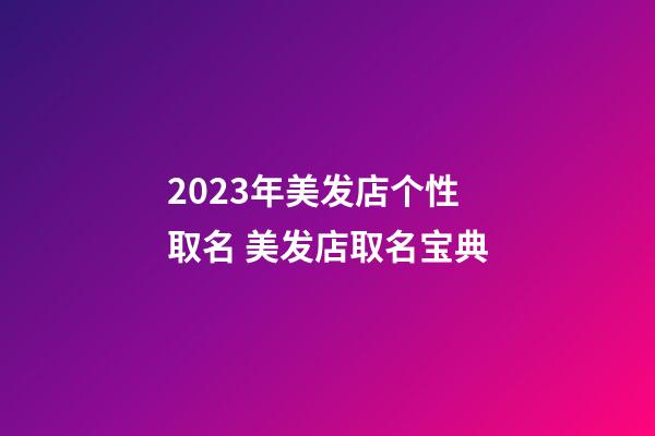 2023年美发店个性取名 美发店取名宝典-第1张-店铺起名-玄机派